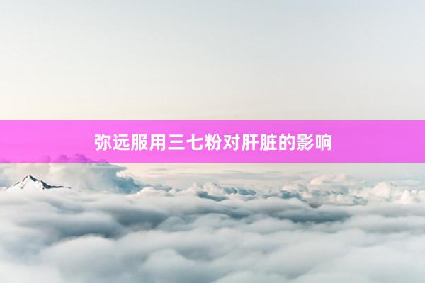 弥远服用三七粉对肝脏的影响